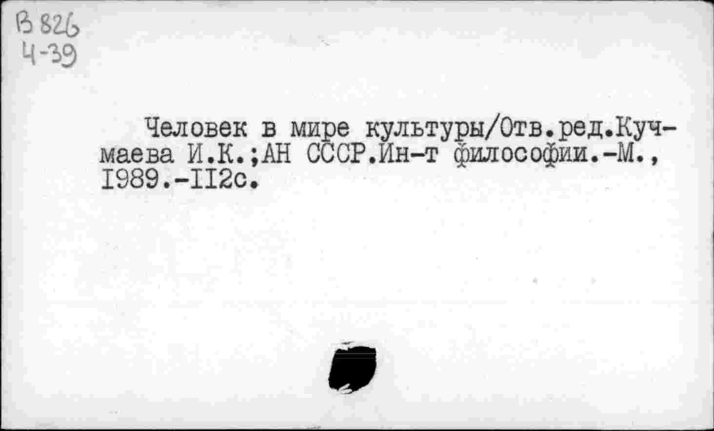 ﻿Ч-зэ
Человек в мире культуры/Отв.ред.Куч маева И.К.;АН СССР.Ин-т философии.-М., 1989.-112с.